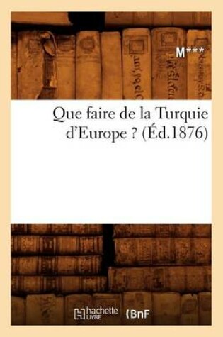Cover of Que Faire de la Turquie d'Europe ? (Ed.1876)