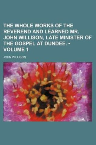 Cover of The Whole Works of the Reverend and Learned Mr. John Willison, Late Minister of the Gospel at Dundee. (Volume 1)