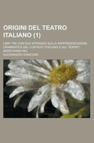 Cover of Origini del Teatro Italiano; Libri Tre Con Due Appendici Sulla Rappresentazione Drammatica del Contado Toscano E Sul Teatro Mantovano Nel (1)