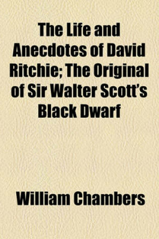 Cover of The Life and Anecdotes of David Ritchie; The Original of Sir Walter Scott's Black Dwarf