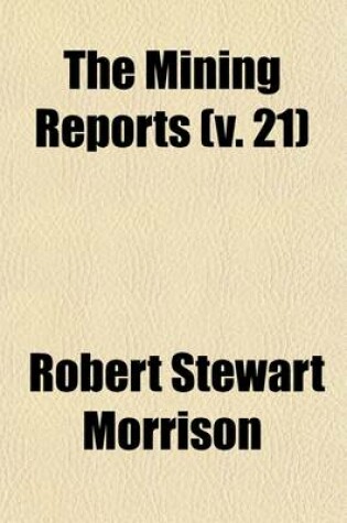 Cover of The Mining Reports (Volume 21); A Series Containing the Cases on the Law of Mines Found in the American and English Reports, Arranged Alphabetically by Subjects, with Notes and References