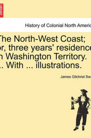 Cover of The North-West Coast; Or, Three Years' Residence in Washington Territory. ... with ... Illustrations.