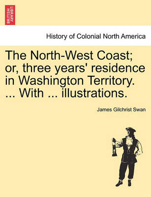 Book cover for The North-West Coast; Or, Three Years' Residence in Washington Territory. ... with ... Illustrations.