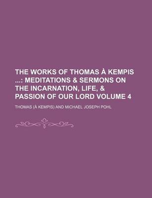 Book cover for The Works of Thomas a Kempis Volume 4; Meditations & Sermons on the Incarnation, Life, & Passion of Our Lord