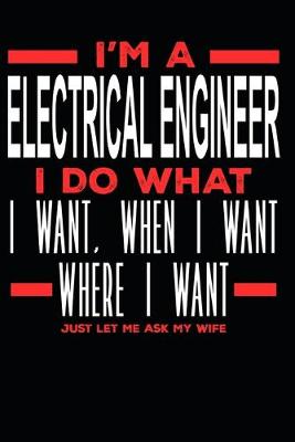 Book cover for I'm a Electrical Engineer I Do What I Want, When I Want, Where I Want. Just Let Me Ask My Wife