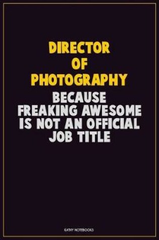 Cover of Director of Photography, Because Freaking Awesome Is Not An Official Job Title