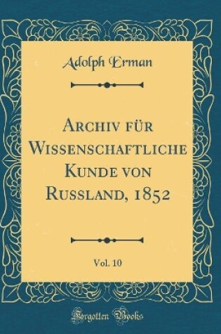 Cover of Archiv Fur Wissenschaftliche Kunde Von Russland, 1852, Vol. 10 (Classic Reprint)