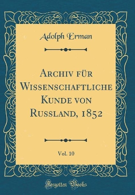 Book cover for Archiv Fur Wissenschaftliche Kunde Von Russland, 1852, Vol. 10 (Classic Reprint)