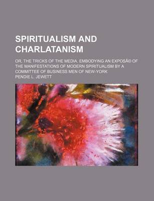 Book cover for Spiritualism and Charlatanism; Or, the Tricks of the Media. Embodying an Expose of the Manifestations of Modern Spiritualism by a Committee of Business Men of New-York