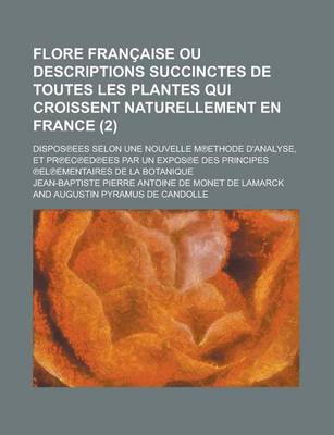 Book cover for Flore Francaise Ou Descriptions Succinctes de Toutes Les Plantes Qui Croissent Naturellement En France; Dispos Ees Selon Une Nouvelle M Ethode D'Analyse, Et PR EC Ed Ees Par Un Expos E Des Principes El Ementaires de (2 )