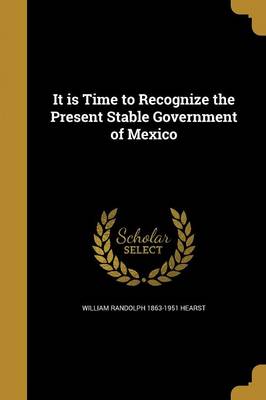 Book cover for It Is Time to Recognize the Present Stable Government of Mexico