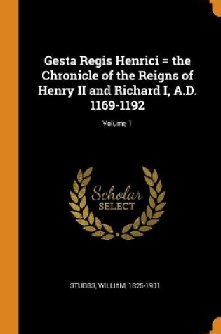 Cover of Gesta Regis Henrici = the Chronicle of the Reigns of Henry II and Richard I, A.D. 1169-1192; Volume 1