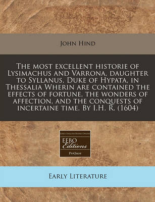 Book cover for The Most Excellent Historie of Lysimachus and Varrona, Daughter to Syllanus, Duke of Hypata, in Thessalia Wherin Are Contained the Effects of Fortune, the Wonders of Affection, and the Conquests of Incertaine Time. by I.H. R. (1604)