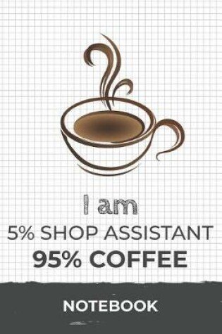 Cover of I am 5% Shop Assistant 95% Coffee Notebook