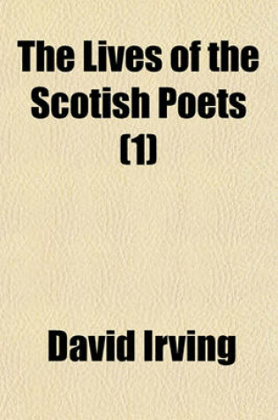 Cover of The Lives of the Scotish Poets; With Preliminary Dissertations on the Literary History of Scotland, and the Early Scotish Drama. in Two Volumes Volume 1