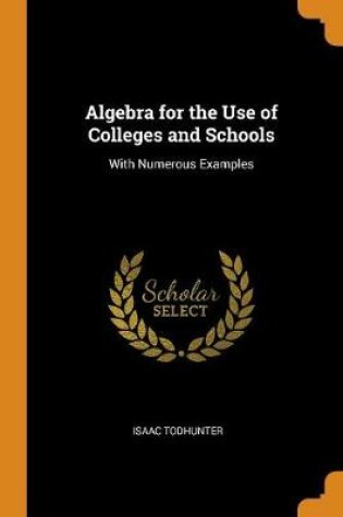 Cover of Algebra for the Use of Colleges and Schools