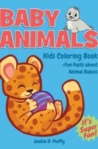 Cover of Baby Animals Kids Coloring Book +Fun Facts about Animal Babies