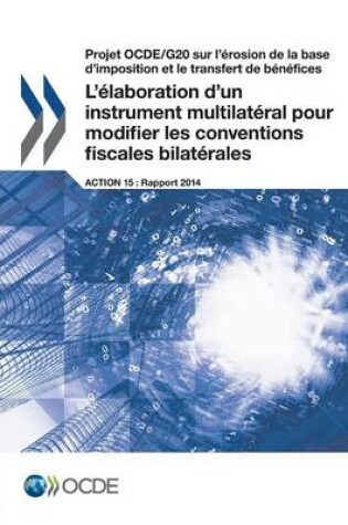 Cover of Projet OCDE/G20 sur l'�rosion de la base d'imposition et le transfert de b�n�fices L'�laboration d'un instrument multilat�ral pour modifier les conventions fiscales bilat�rales