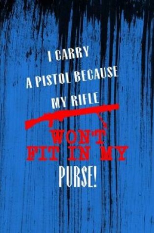 Cover of I Carry A Pistol Because My Rifle Won't Fit In My Purse!