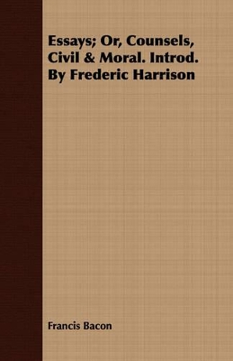 Book cover for Essays; Or, Counsels, Civil & Moral. Introd. By Frederic Harrison