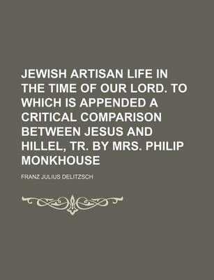 Book cover for Jewish Artisan Life in the Time of Our Lord. to Which Is Appended a Critical Comparison Between Jesus and Hillel, Tr. by Mrs. Philip Monkhouse