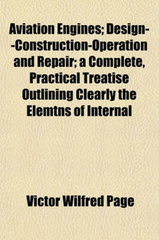 Cover of Aviation Engines; Design--Construction-Operation and Repair; A Complete, Practical Treatise Outlining Clearly the Elemtns of Internal