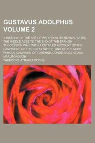 Cover of Gustavus Adolphus; A History of the Art of War from Its Revival After the Middle Ages to the End of the Spanish Succession War, with a Detailed Account of the Campaigns of the Great Swede, and of the Most Famous Campaign of Volume 2