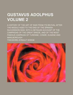 Book cover for Gustavus Adolphus; A History of the Art of War from Its Revival After the Middle Ages to the End of the Spanish Succession War, with a Detailed Account of the Campaigns of the Great Swede, and of the Most Famous Campaign of Volume 2