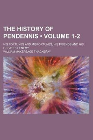 Cover of The History of Pendennis (Volume 1-2); His Fortunes and Misfortunes, His Friends and His Greatest Enemy