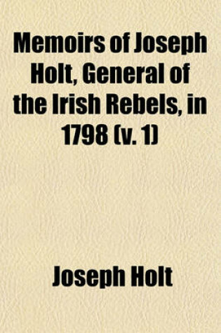 Cover of Memoirs of Joseph Holt, General of the Irish Rebels, in 1798 (V. 1)