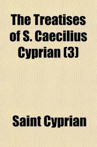 Cover of The Treatises of S. Caecilius Cyprian (3)