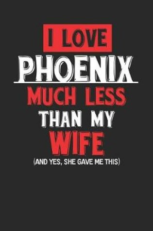 Cover of I Love Phoenix Much Less Than My Wife (and Yes, She Gave Me This)