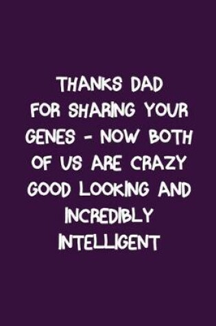 Cover of Thanks Dad For Sharing Your Genes Now Both of Us Are Crazy Good Looking Incredibly Intelligent