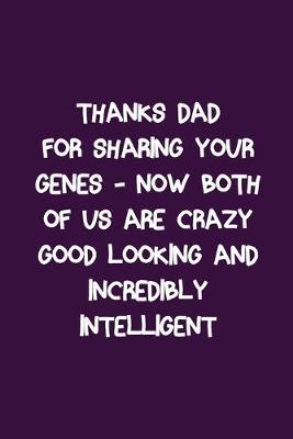 Book cover for Thanks Dad For Sharing Your Genes Now Both of Us Are Crazy Good Looking Incredibly Intelligent