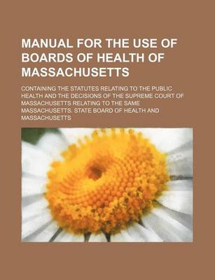 Book cover for Manual for the Use of Boards of Health of Massachusetts; Containing the Statutes Relating to the Public Health and the Decisions of the Supreme Court of Massachusetts Relating to the Same