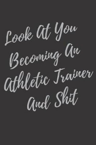 Cover of Look At You Becoming An Athletic Trainer And Shit