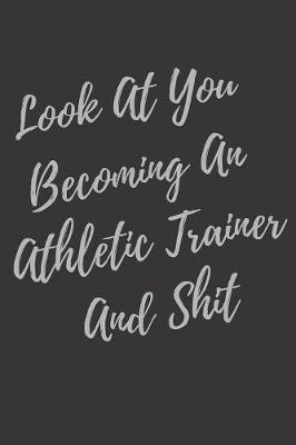 Book cover for Look At You Becoming An Athletic Trainer And Shit