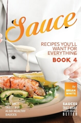 Cover of Sauce Recipes You'll Want for Everything - Book 4