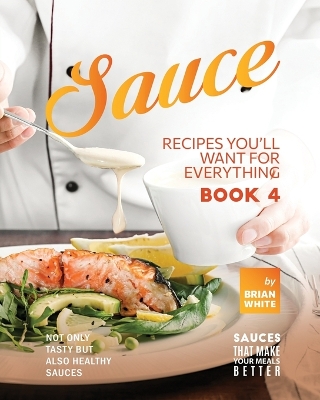 Book cover for Sauce Recipes You'll Want for Everything - Book 4