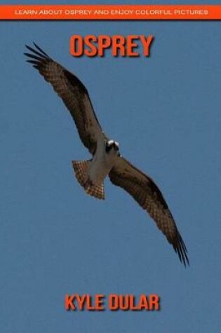Cover of Osprey! Learn about Osprey and Enjoy Colorful Pictures