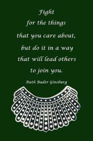 Cover of Fight for Things You Care about But Do It in a Way That Will Lead Others to Join You Ruth Bader Ginsburg