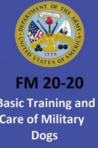 Cover of FM 20-20 Basic Training and Care of Military Dogs. United States. Department of the Army