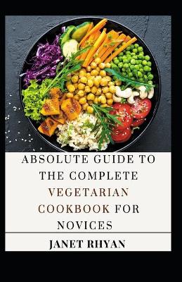 Book cover for Absolute Guide To The Complete Vegetarian Cookbook For Novices