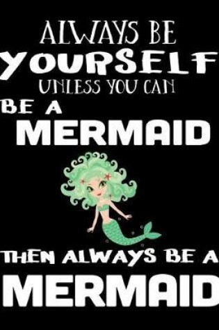 Cover of Always Be Yourself Unless You Can Be A Mermaid Then Always Be A Mermaid
