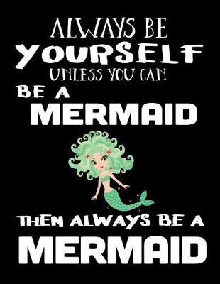 Book cover for Always Be Yourself Unless You Can Be A Mermaid Then Always Be A Mermaid