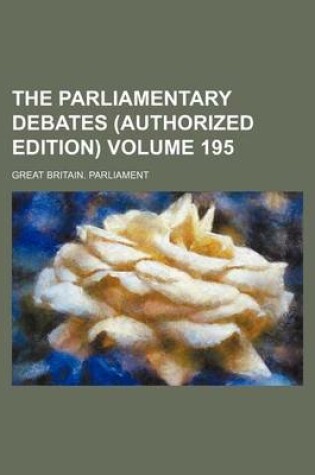 Cover of The Parliamentary Debates (Authorized Edition) Volume 195