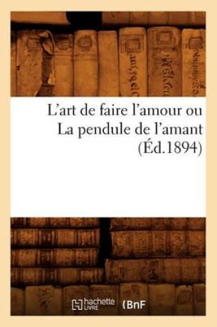 Cover of L'Art de Faire l'Amour Ou La Pendule de l'Amant (Ed.1894)