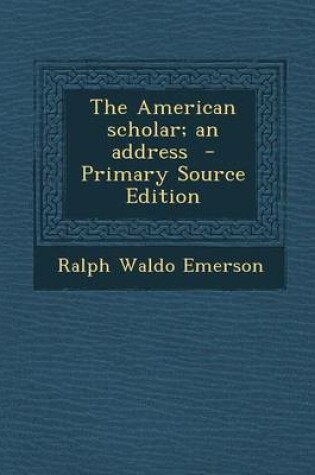 Cover of The American Scholar; An Address - Primary Source Edition