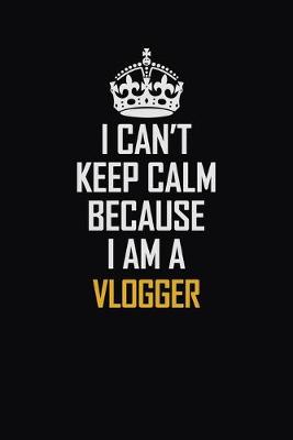 Book cover for I Can't Keep Calm Because I Am A Vlogger