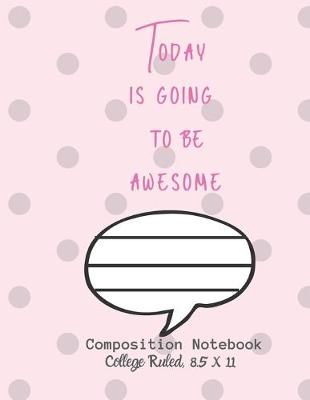 Cover of Today is going to be awesome Composition Notebook - College Ruled, 8.5 x 11